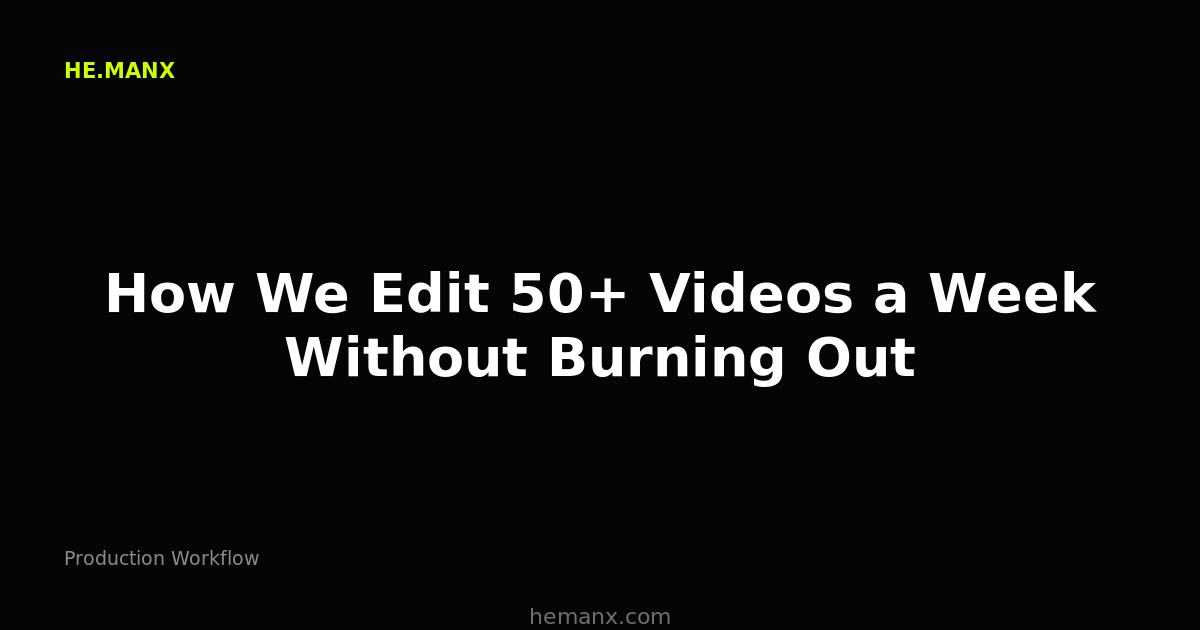 How We Edit 50+ Videos a Week Without Burning Out — Production Workflow by He.ManX