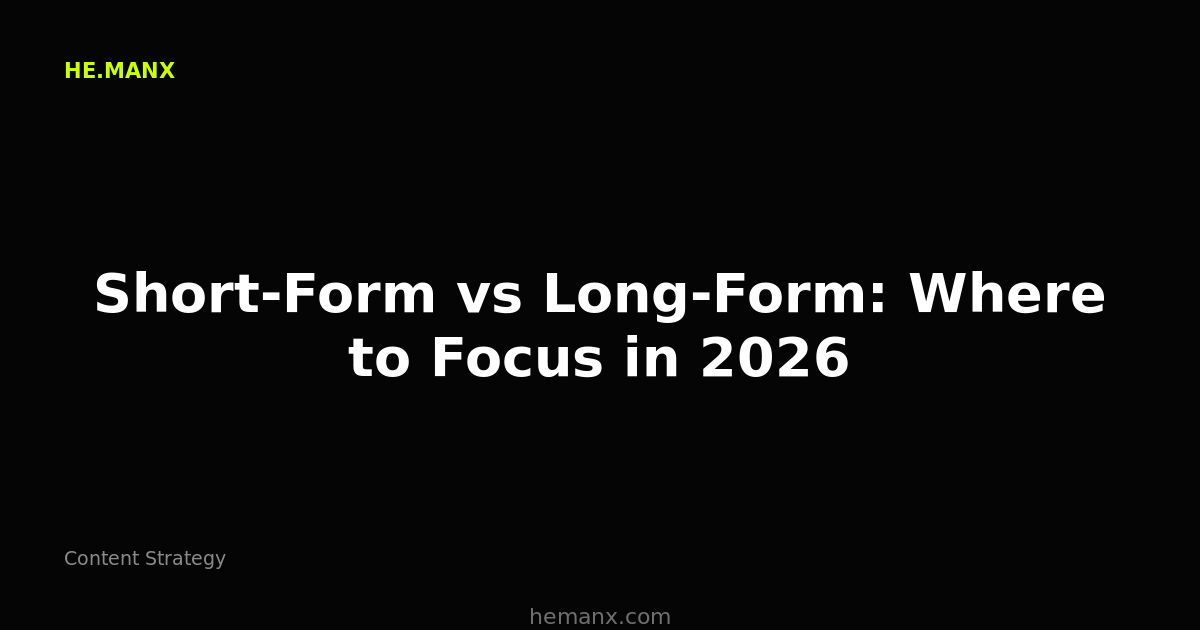 Short-Form vs Long-Form: Where to Focus in 2026 — Content Strategy by He.ManX